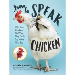 How to Speak Chicken: Why Your Chickens Do What They Do & Say What They Say -- M